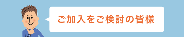 ご加入をご検討の皆様